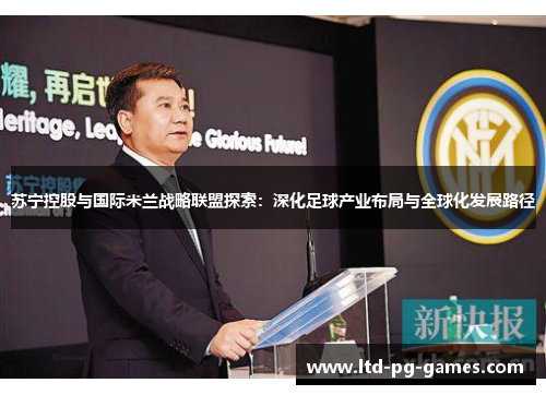 苏宁控股与国际米兰战略联盟探索:深化足球产业布局与全球化发展路径 苏宁控股与国际米兰战略联盟探索:深化足球产业布局与全球化发展路径