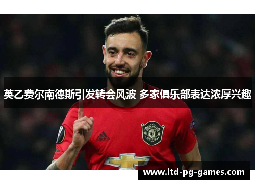 英乙费尔南德斯引发转会风波 多家俱乐部表达浓厚兴趣 英乙费尔南德斯引发转会风波 多家俱乐部表达浓厚兴趣