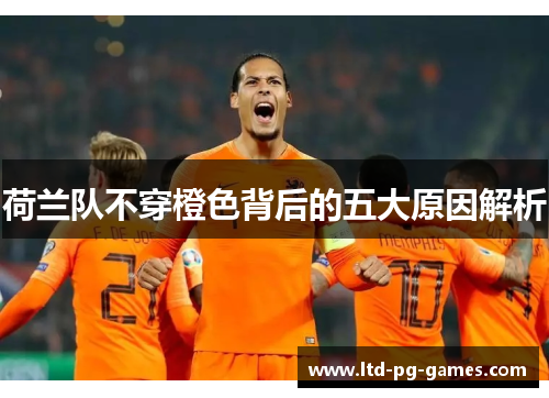 荷兰队不穿橙色背后的五大原因解析 荷兰队不穿橙色背后的五大原因解析