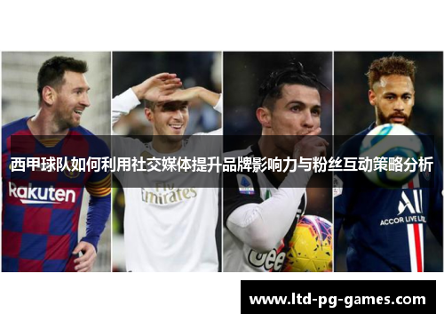 西甲球队如何利用社交媒体提升品牌影响力与粉丝互动策略分析 西甲球队如何利用社交媒体提升品牌影响力与粉丝互动策略分析