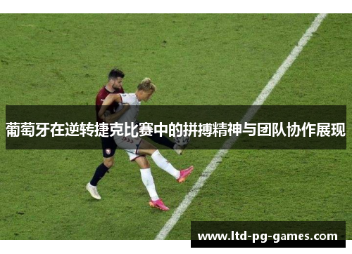 葡萄牙在逆转捷克比赛中的拼搏精神与团队协作展现 葡萄牙在逆转捷克比赛中的拼搏精神与团队协作展现