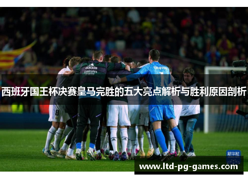 西班牙国王杯决赛皇马完胜的五大亮点解析与胜利原因剖析