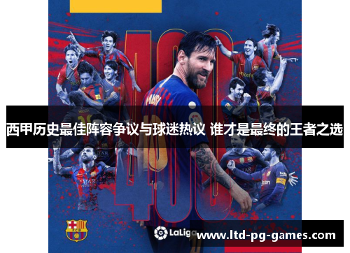 西甲历史最佳阵容争议与球迷热议 谁才是最终的王者之选 西甲历史最佳阵容争议与球迷热议 谁才是最终的王者之选