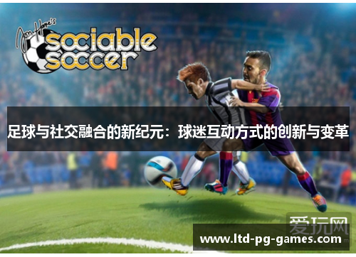 足球与社交融合的新纪元：球迷互动方式的创新与变革