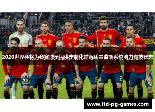 2026世界杯将为参赛球员提供定制化睡眠质量监测系统助力竞技状态